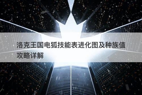洛克王国电狐技能表进化图及种族值攻略详解