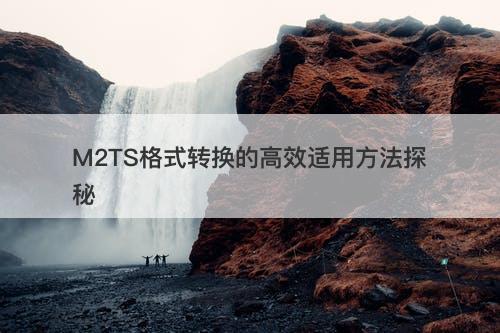 M2TS格式转换的高效适用方法探秘