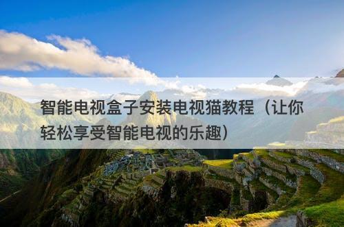智能电视盒子安装电视猫教程（让你轻松享受智能电视的乐趣）