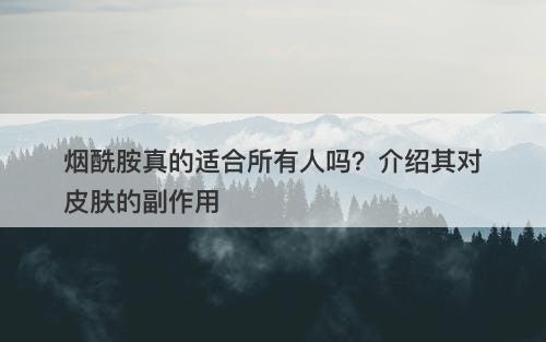 烟酰胺真的适合所有人吗？介绍其对皮肤的副作用