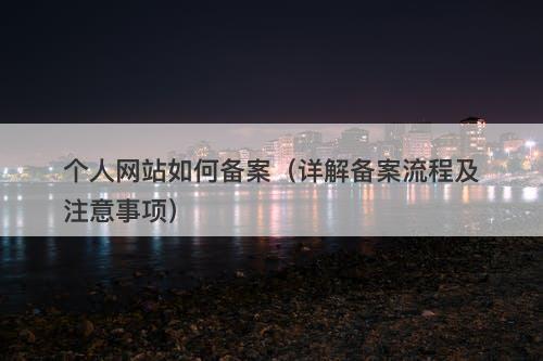 个人网站如何备案（详解备案流程及注意事项）