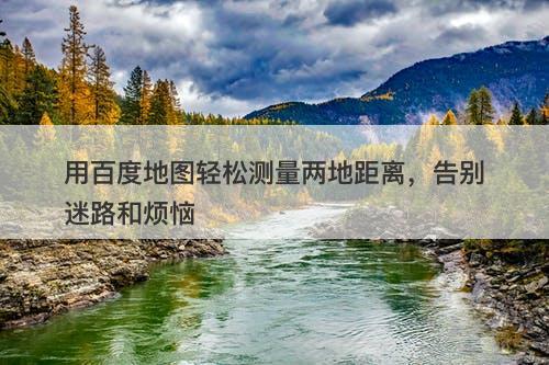 用百度地图轻松测量两地距离，告别迷路和烦恼