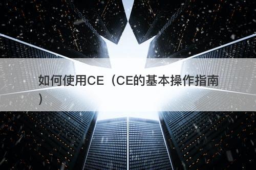 如何使用CE（CE的基本操作指南）