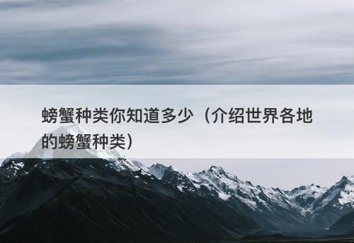 螃蟹种类你知道多少（介绍世界各地的螃蟹种类）