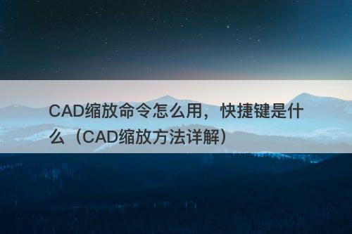 CAD缩放命令怎么用，快捷键是什么（CAD缩放方法详解）