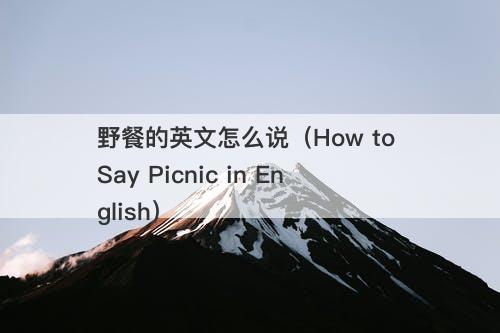 野餐的英文怎么说（How to Say Picnic in English）