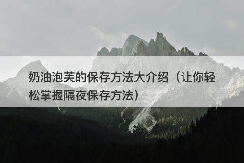 奶油泡芙的保存方法大介绍（让你轻松掌握隔夜保存方法）