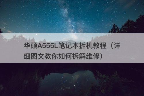 华硕A555L笔记本拆机教程（详细图文教你如何拆解维修）