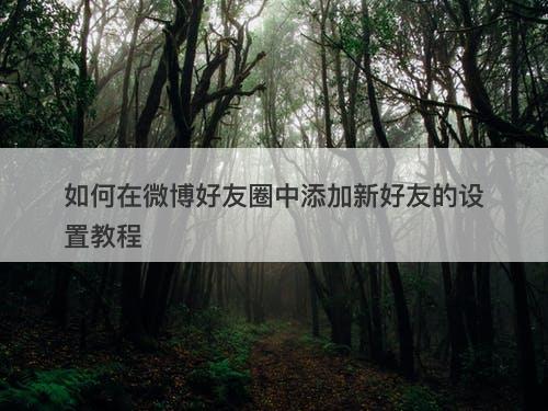 如何在微博好友圈中添加新好友的设置教程