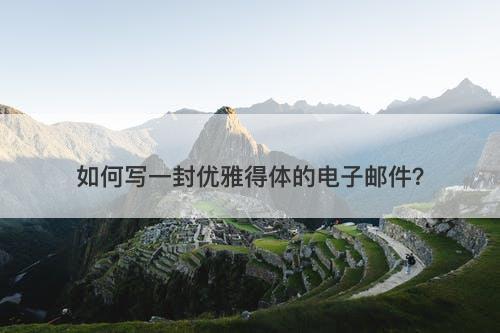 如何写一封优雅得体的电子邮件？