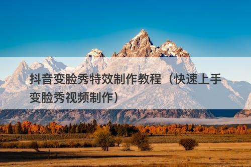 抖音变脸秀特效制作教程（快速上手变脸秀视频制作）