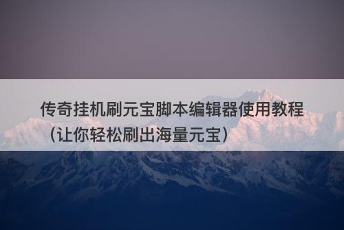传奇挂机刷元宝脚本编辑器使用教程（让你轻松刷出海量元宝）