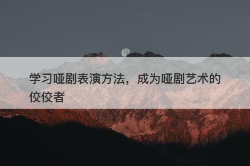 学习哑剧表演方法，成为哑剧艺术的佼佼者