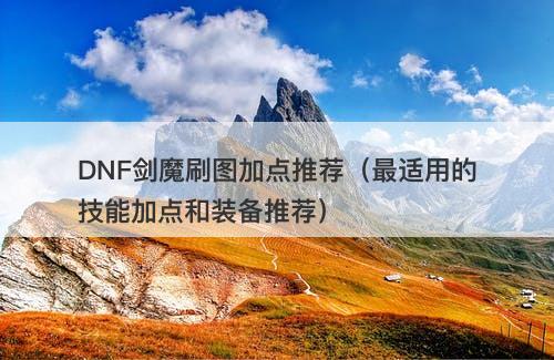 DNF剑魔刷图加点推荐（最适用的技能加点和装备推荐）
