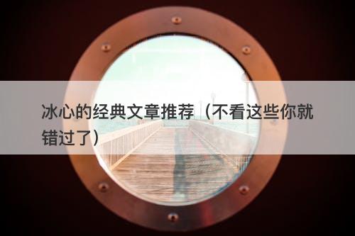 冰心的经典文章推荐（不看这些你就错过了）
