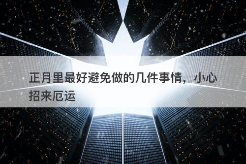 正月里最好避免做的几件事情，小心招来厄运