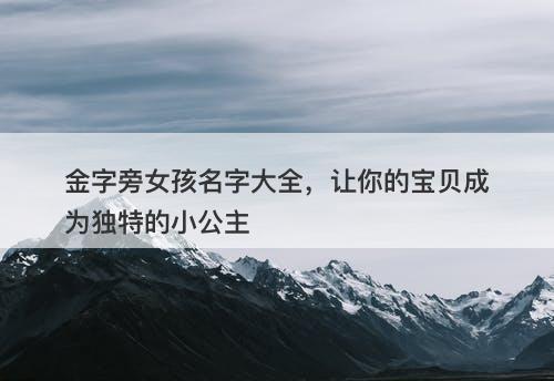 金字旁女孩名字大全，让你的宝贝成为独特的小公主