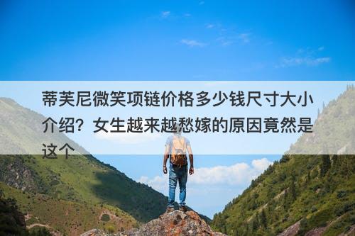蒂芙尼微笑项链价格多少钱尺寸大小介绍？女生越来越愁嫁的原因竟然是这个