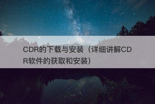 CDR的下载与安装（详细讲解CDR软件的获取和安装）