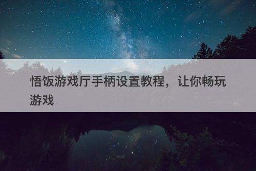 悟饭游戏厅手柄设置教程，让你畅玩游戏