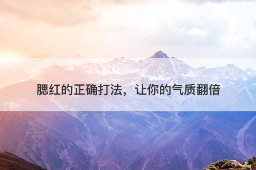 腮红的正确打法，让你的气质翻倍