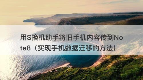 用S换机助手将旧手机内容传到Note8（实现手机数据迁移的方法）