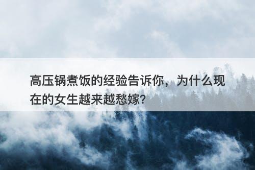 高压锅煮饭的经验告诉你，为什么现在的女生越来越愁嫁？