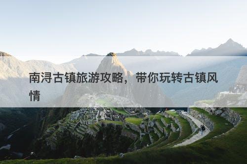 南浔古镇旅游攻略，带你玩转古镇风情