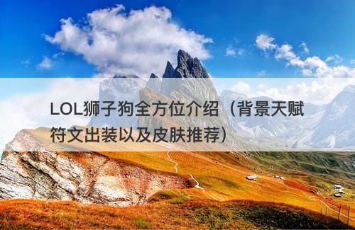 LOL狮子狗全方位介绍（背景天赋符文出装以及皮肤推荐）