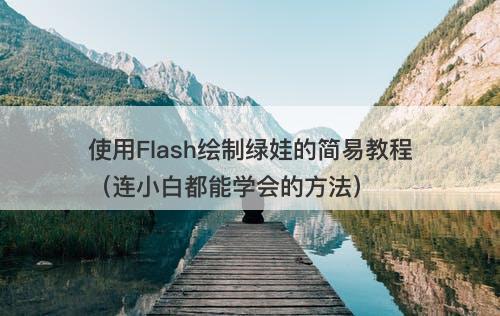 使用Flash绘制绿娃的简易教程（连小白都能学会的方法）