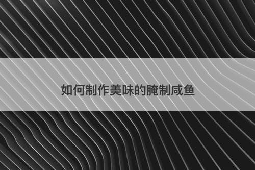 如何制作美味的腌制咸鱼