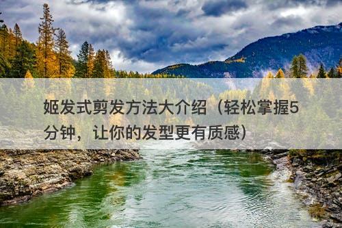 姬发式剪发方法大介绍（轻松掌握5分钟，让你的发型更有质感）