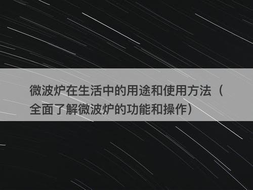 微波炉在生活中的用途和使用方法（全面了解微波炉的功能和操作）