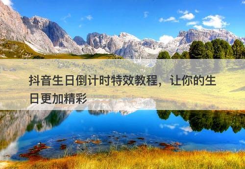 抖音生日倒计时特效教程，让你的生日更加精彩
