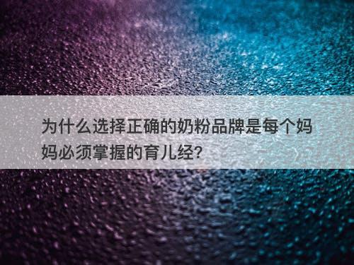 为什么选择正确的奶粉品牌是每个妈妈必须掌握的育儿经？