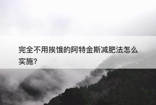 完全不用挨饿的阿特金斯减肥法怎么实施？