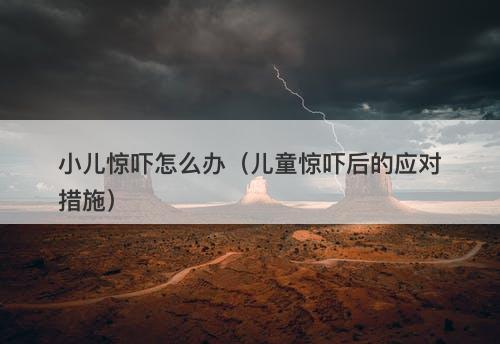 小儿惊吓怎么办（儿童惊吓后的应对措施）