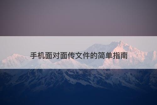 手机面对面传文件的简单指南