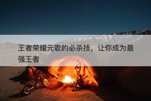 王者荣耀元歌的必杀技，让你成为最强王者