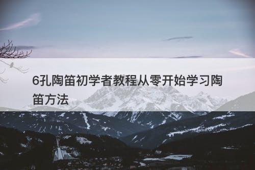 6孔陶笛初学者教程从零开始学习陶笛方法