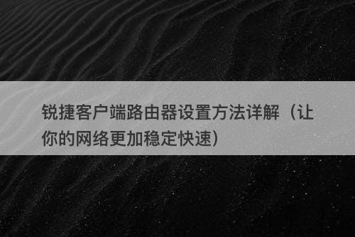 锐捷客户端路由器设置方法详解（让你的网络更加稳定快速）
