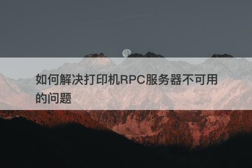 如何解决打印机RPC服务器不可用的问题