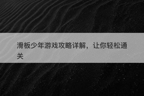 滑板少年游戏攻略详解，让你轻松通关