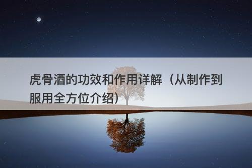 虎骨酒的功效和作用详解（从制作到服用全方位介绍）
