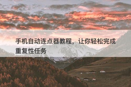 手机自动连点器教程，让你轻松完成重复性任务
