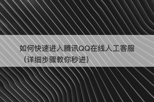 如何快速进入腾讯QQ在线人工客服（详细步骤教你秒进）