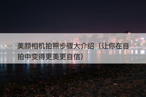 美颜相机拍照步骤大介绍（让你在自拍中变得更美更自信）