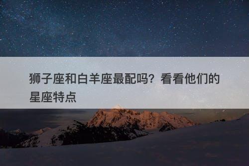 狮子座和白羊座最配吗？看看他们的星座特点