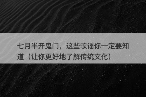 七月半开鬼门，这些歌谣你一定要知道（让你更好地了解传统文化）
