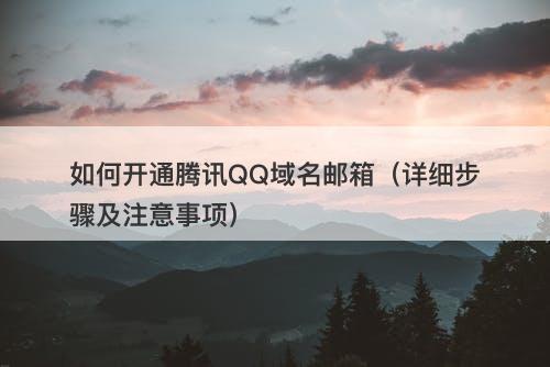 如何开通腾讯QQ域名邮箱（详细步骤及注意事项）